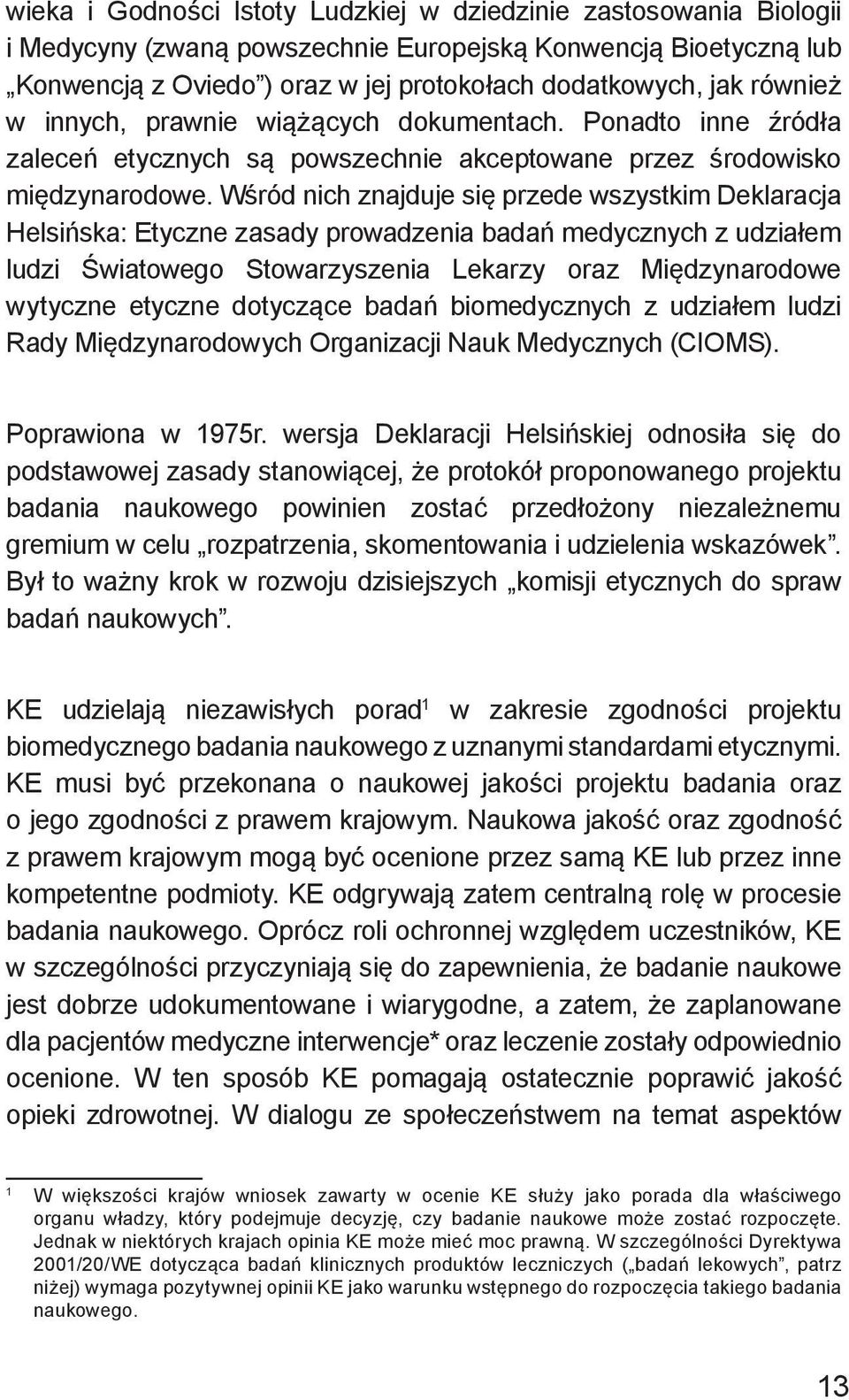 Wśród nich znajduje się przede wszystkim Deklaracja Helsińska: Etyczne zasady prowadzenia badań medycznych z udziałem ludzi Światowego Stowarzyszenia Lekarzy oraz Międzynarodowe wytyczne etyczne