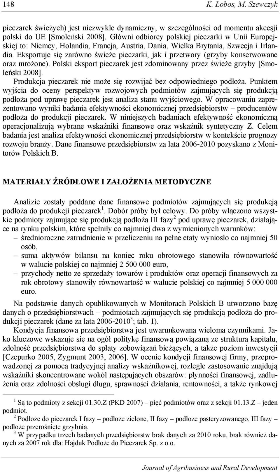 Eksportuje się zarówno świeże pieczarki, jak i przetwory (grzyby konserwowane oraz mrożone). Polski eksport pieczarek jest zdominowany przez świeże grzyby [Smoleński 2008].