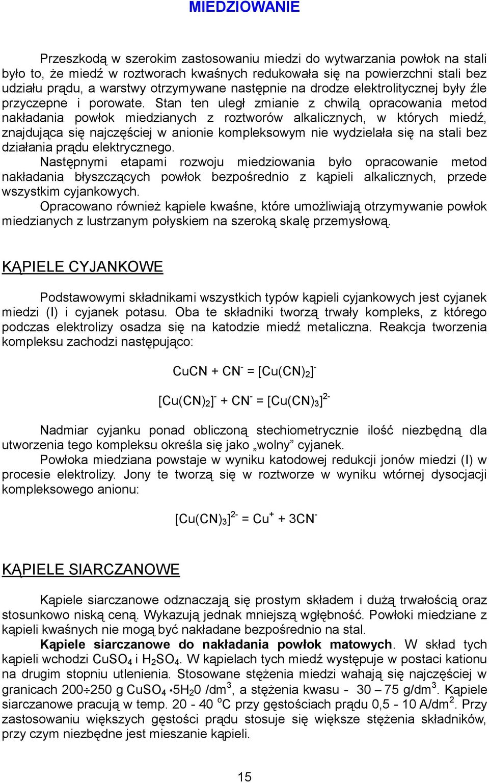 Stan ten uległ zmianie z chwilą opracowania metod nakładania powłok miedzianych z roztworów alkalicznych, w których miedź, znajdująca się najczęściej w anionie kompleksowym nie wydzielała się na