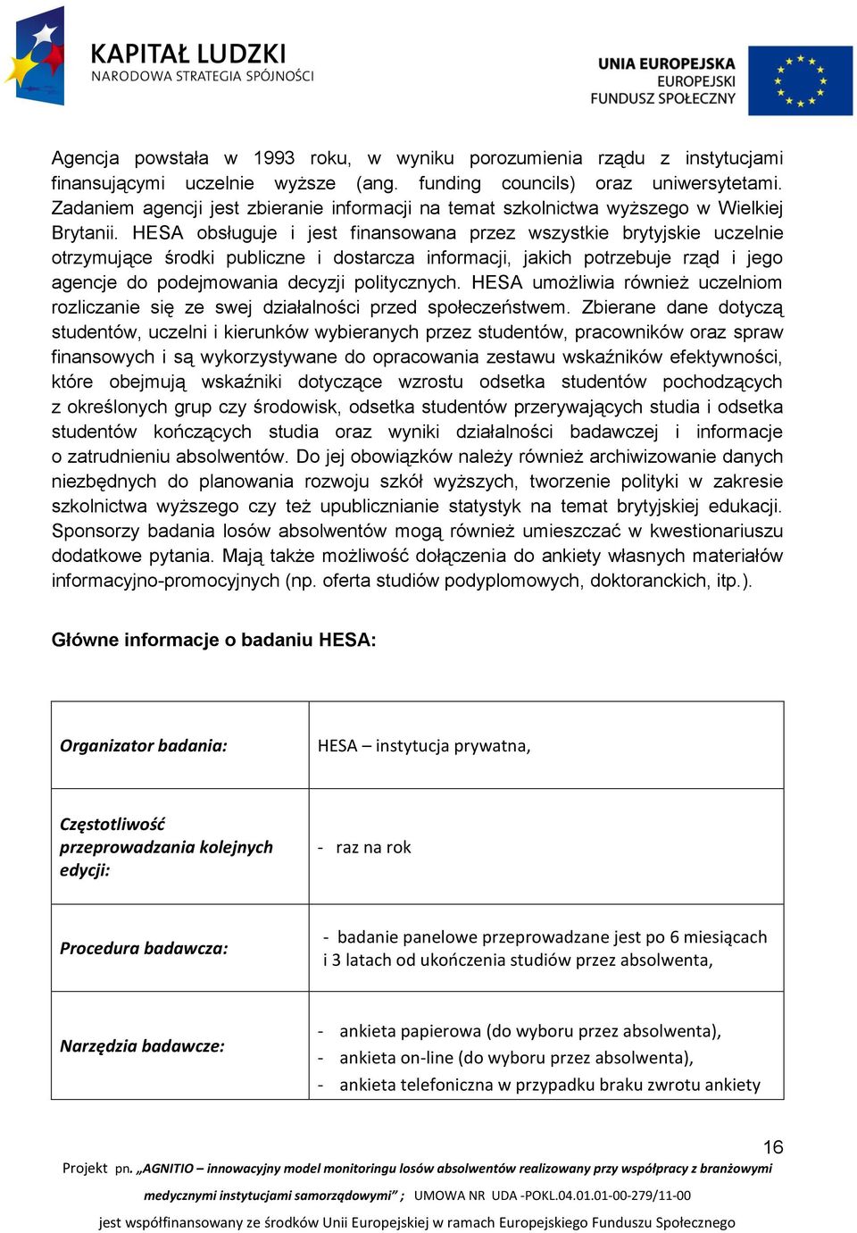 HESA obsługuje i jest finansowana przez wszystkie brytyjskie uczelnie otrzymujące środki publiczne i dostarcza informacji, jakich potrzebuje rząd i jego agencje do podejmowania decyzji politycznych.