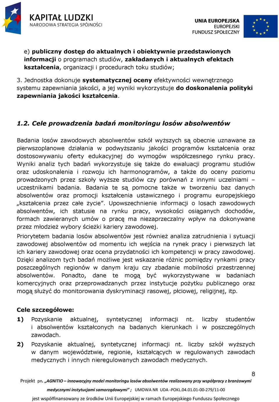 Cele prowadzenia badań monitoringu losów absolwentów Badania losów zawodowych absolwentów szkół wyższych są obecnie uznawane za pierwszoplanowe działania w podwyższaniu jakości programów kształcenia