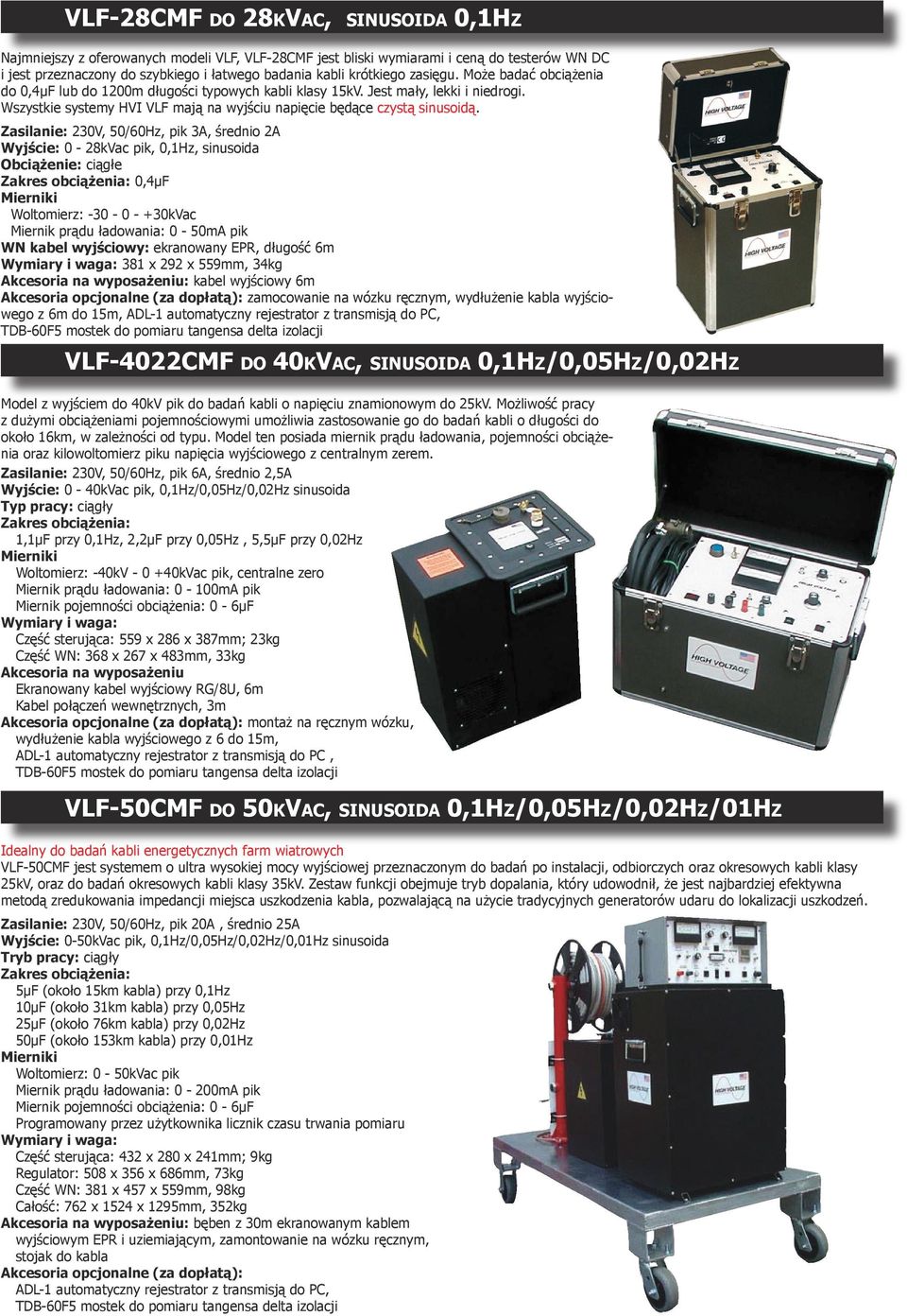 Zasilanie: 230V, 50/60Hz, pik 3A, średnio 2A Wyjście: 0-28kVac pik, 0,1Hz, sinusoida Obciążenie: ciągłe Zakres obciążenia: 0,4µF Mierniki Woltomierz: -30-0 - +30kVac Miernik prądu ładowania: 0-50mA