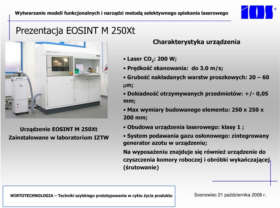 elementu: 250 x 250 x 200 mm; Urządzenie EOSINT M 250Xt Zainstalowane w laboratorium IZTW Obudowa urządzenia laserowego: klasy 1 ; System