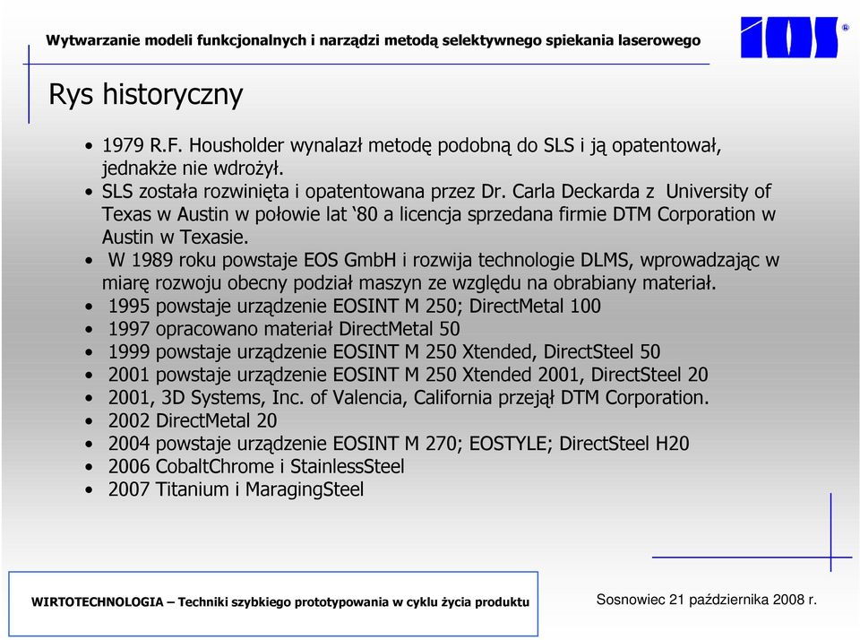 W 1989 roku powstaje EOS GmbH i rozwija technologie DLMS, wprowadzając w miarę rozwoju obecny podział maszyn ze względu na obrabiany materiał.