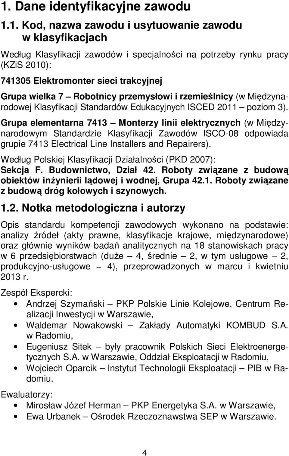 Grupa elementarna 7413 Monterzy linii elektrycznych (w Międzynarodowym Standardzie Klasyfikacji Zawodów ISCO-08 odpowiada grupie 7413 Electrical Line Installers and Repairers).