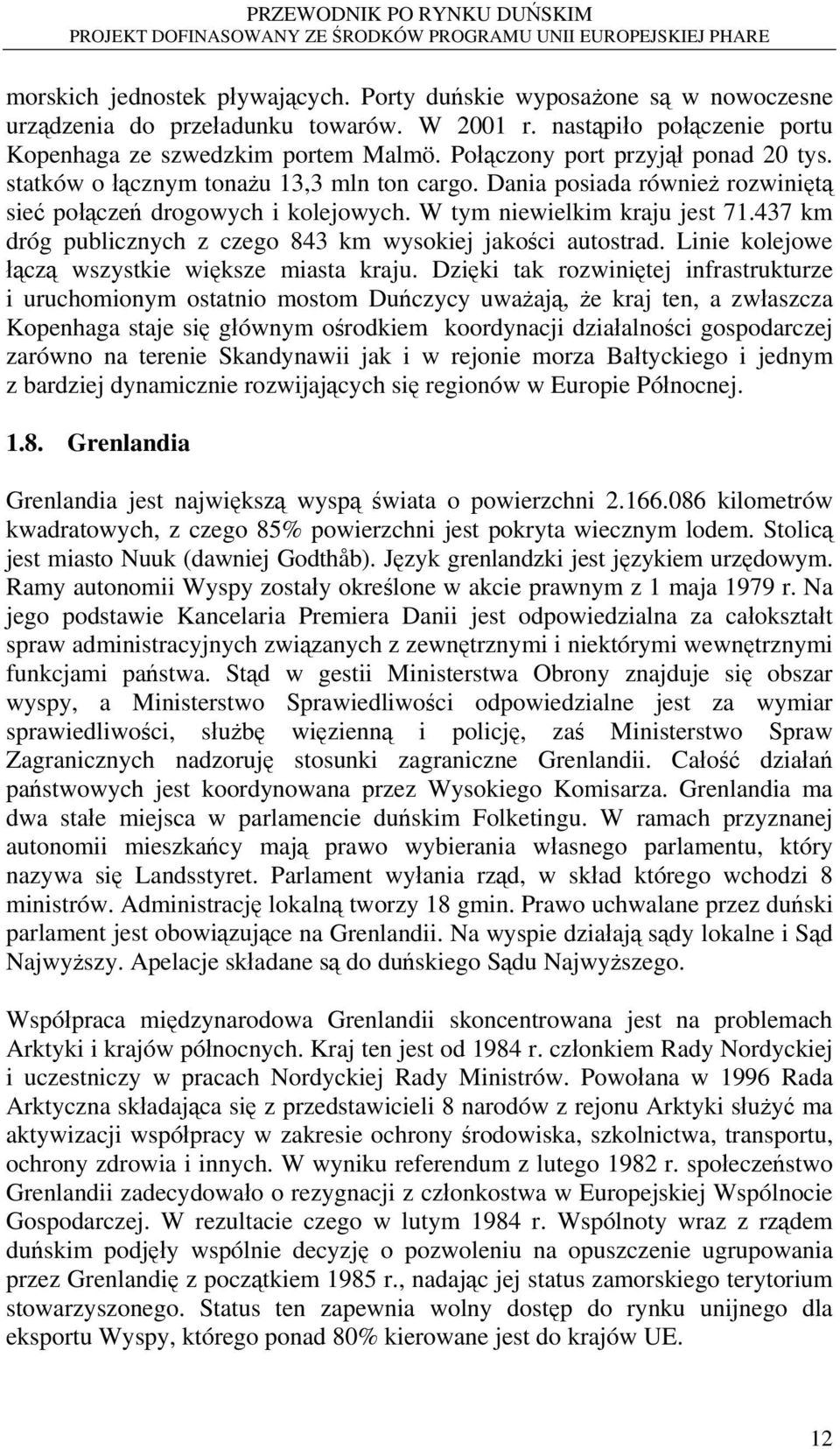 437 km dróg publicznych z czego 843 km wysokiej jakości autostrad. Linie kolejowe łączą wszystkie większe miasta kraju.