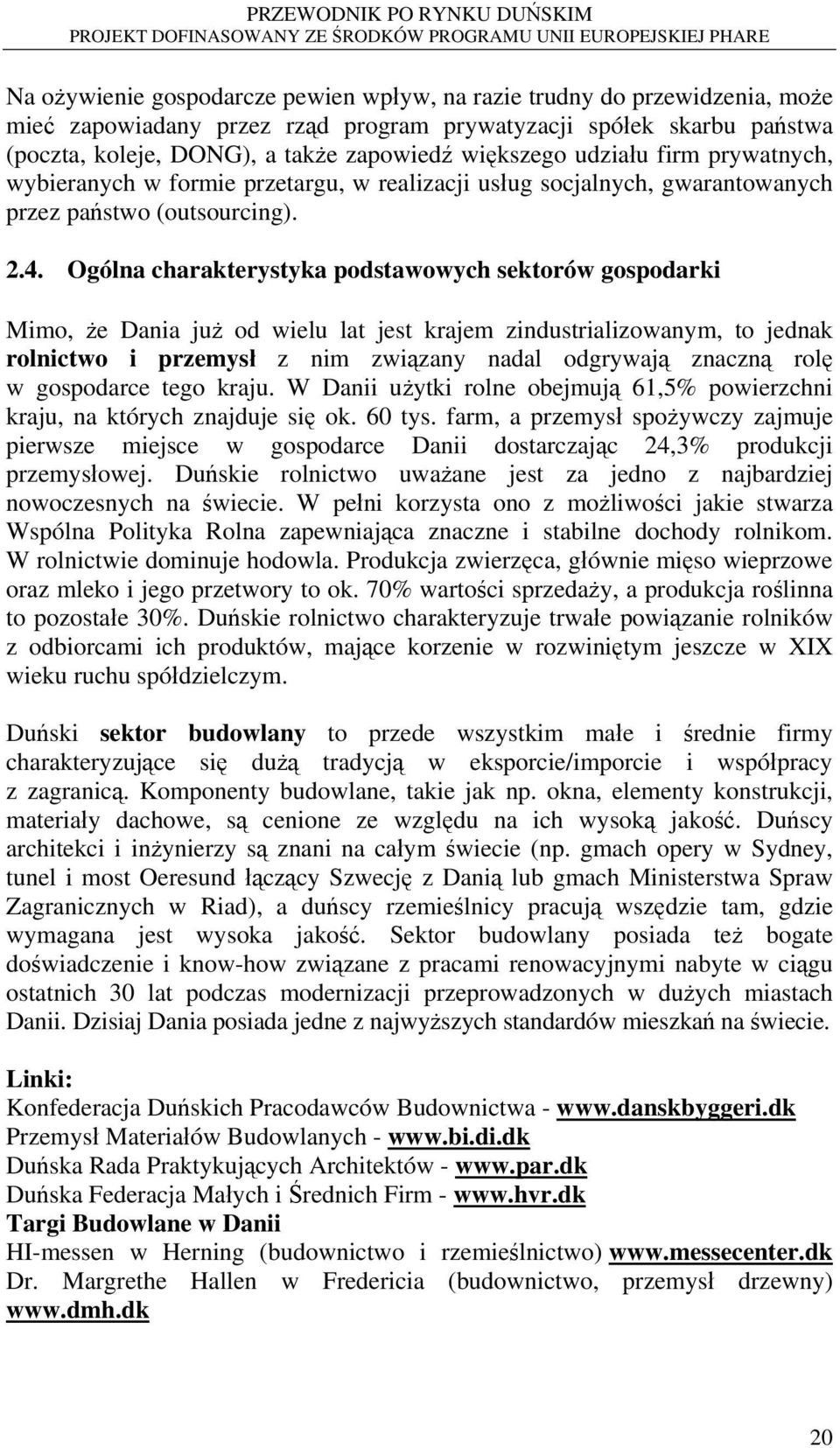 Ogólna charakterystyka podstawowych sektorów gospodarki Mimo, że Dania już od wielu lat jest krajem zindustrializowanym, to jednak rolnictwo i przemysł z nim związany nadal odgrywają znaczną rolę w