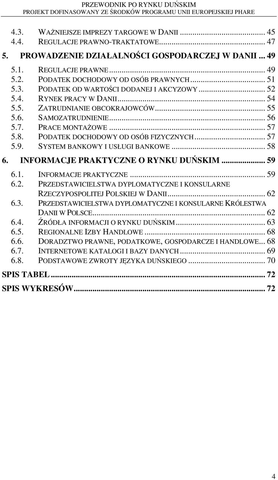 PRACE MONTAŻOWE... 57 5.8. PODATEK DOCHODOWY OD OSÓB FIZYCZNYCH... 57 5.9. SYSTEM BANKOWY I USŁUGI BANKOWE... 58 6. INFORMACJE PRAKTYCZNE O RYNKU DUŃSKIM... 59 6.1. INFORMACJE PRAKTYCZNE... 59 6.2.