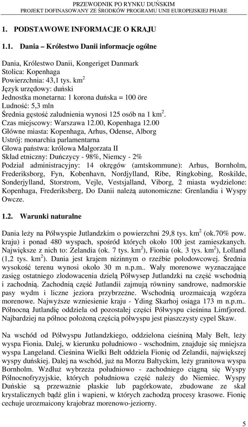 00 Główne miasta: Kopenhaga, Arhus, Odense, Alborg Ustrój: monarchia parlamentarna Głowa państwa: królowa Małgorzata II Skład etniczny: Duńczycy - 98%, Niemcy - 2% Podział administracyjny: 14 okręgów