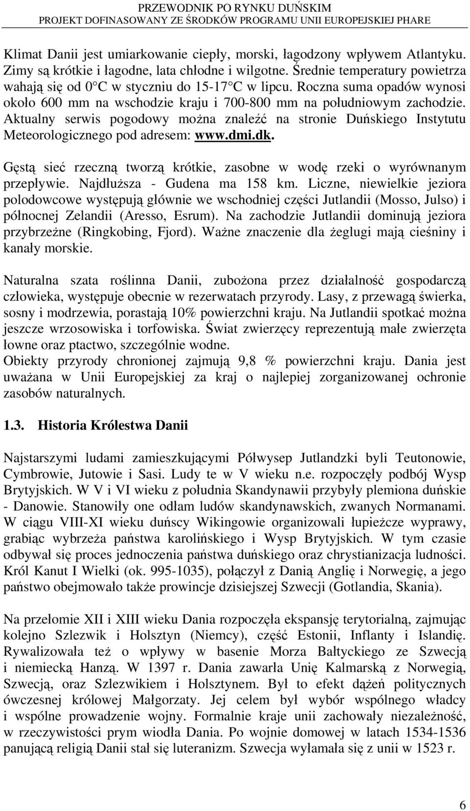 Aktualny serwis pogodowy można znaleźć na stronie Duńskiego Instytutu Meteorologicznego pod adresem: www.dmi.dk. Gęstą sieć rzeczną tworzą krótkie, zasobne w wodę rzeki o wyrównanym przepływie.