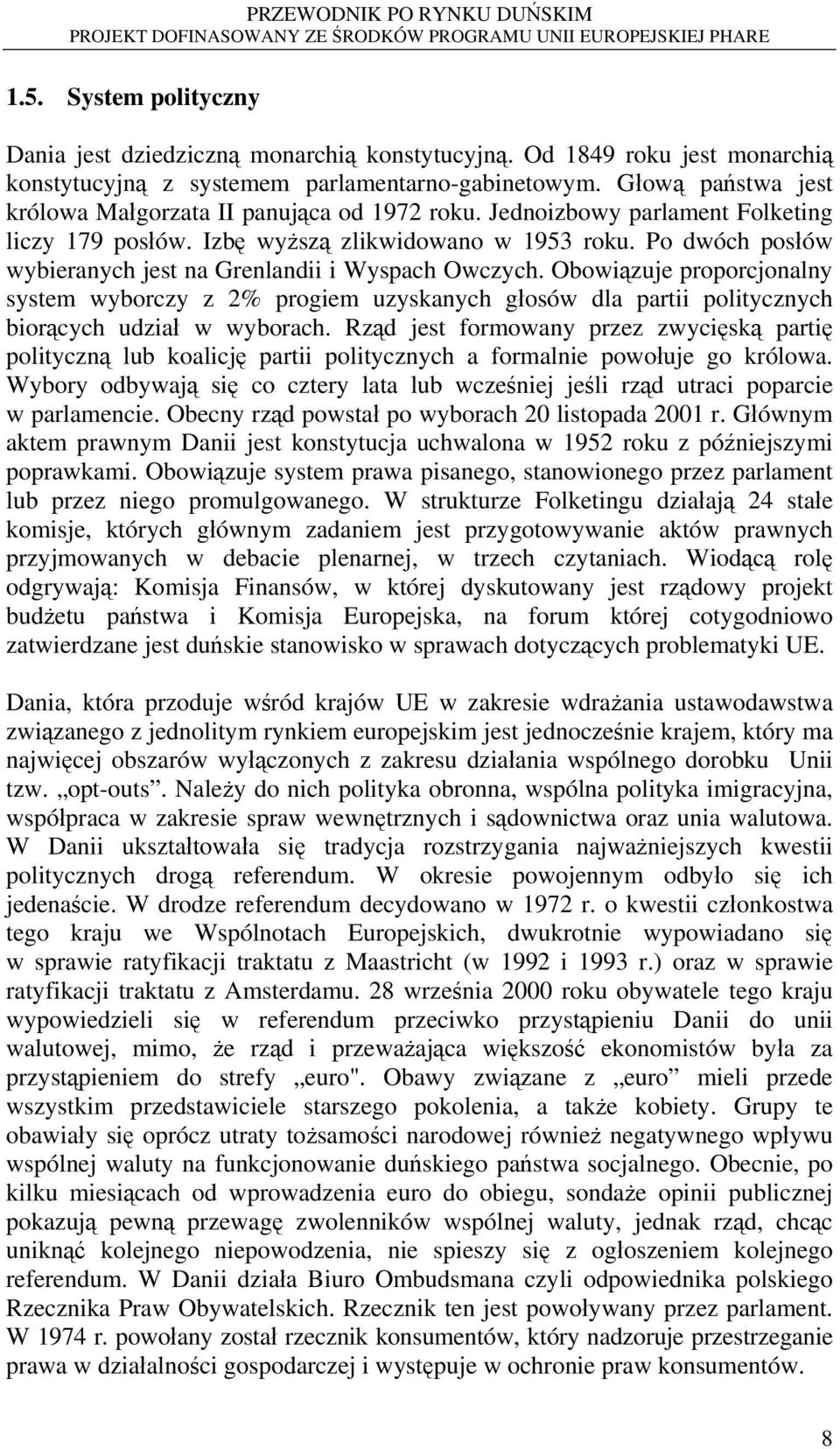 Po dwóch posłów wybieranych jest na Grenlandii i Wyspach Owczych. Obowiązuje proporcjonalny system wyborczy z 2% progiem uzyskanych głosów dla partii politycznych biorących udział w wyborach.