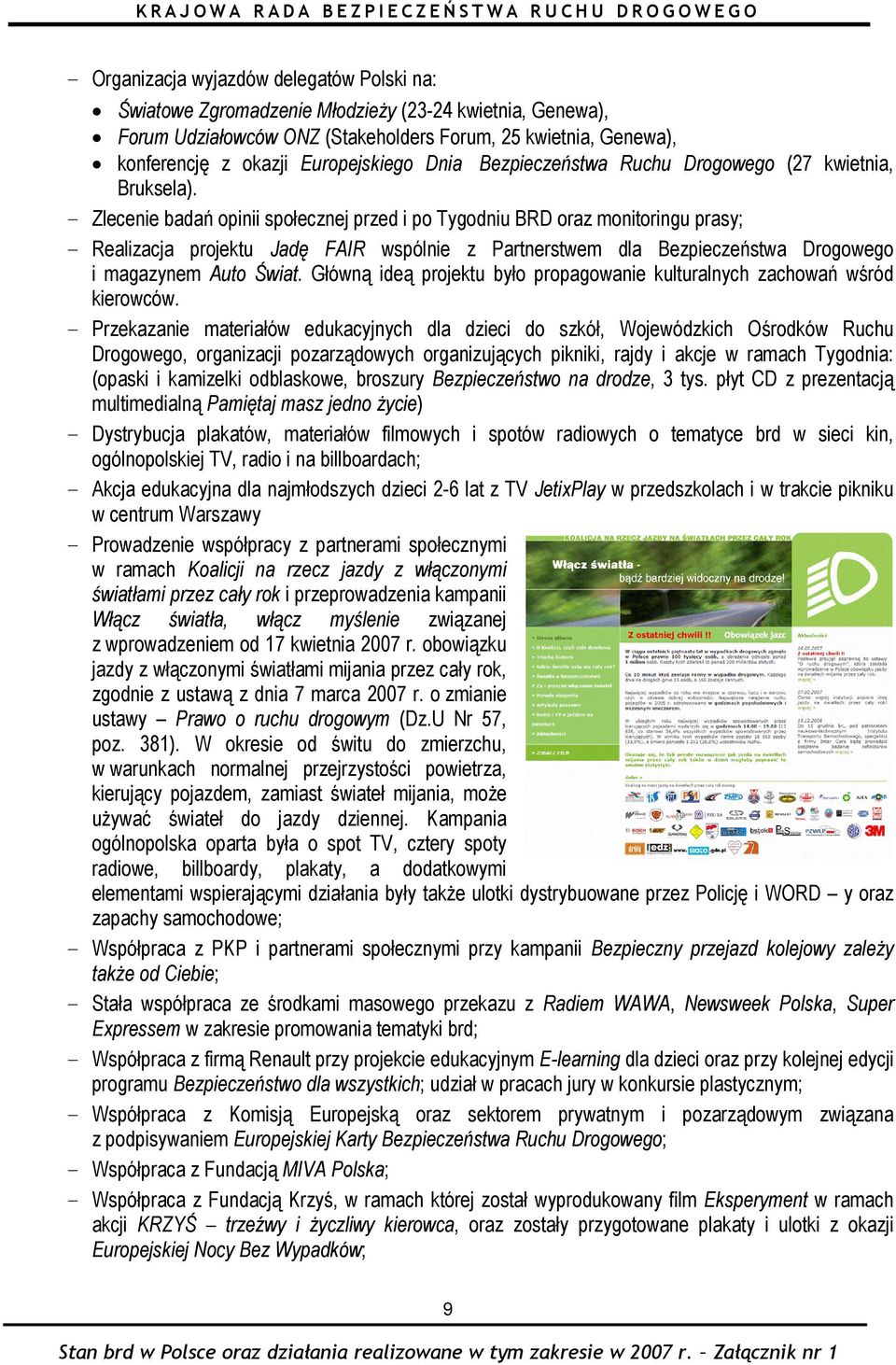 - Zlecenie badań opinii społecznej przed i po Tygodniu BRD oraz monitoringu prasy; - Realizacja projektu Jadę FAIR wspólnie z Partnerstwem dla Bezpieczeństwa Drogowego i magazynem Auto Świat.