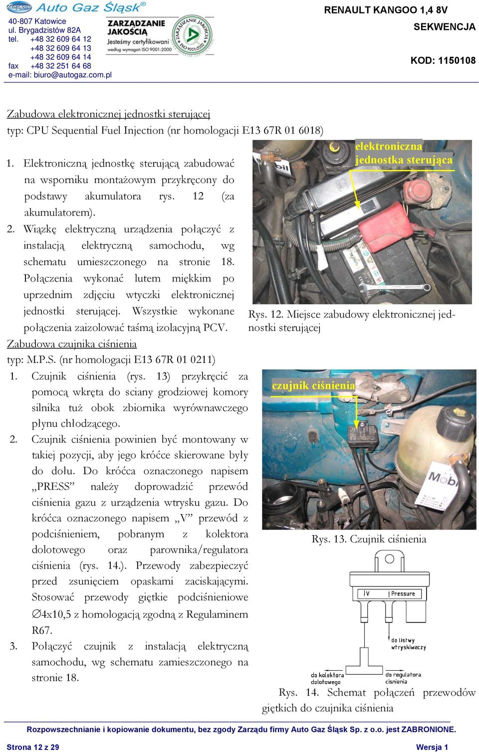 Wiązkę elektryczną urządzenia połączyć z instalacją elektryczną samochodu, wg schematu umieszczonego na stronie 18.