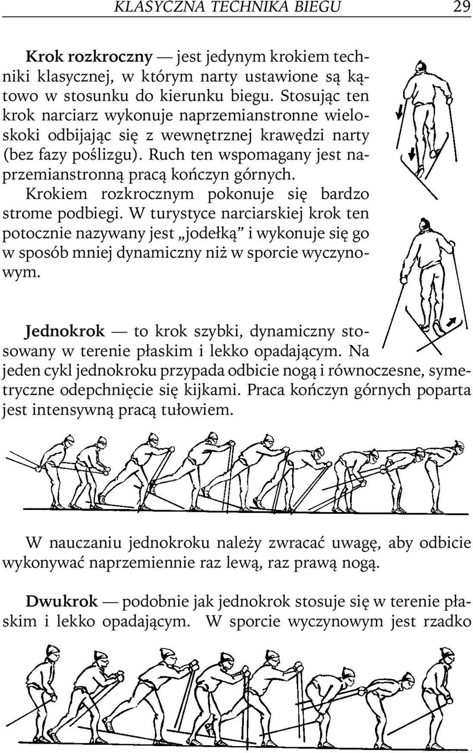 Krokiem rozkrocznym pokonuje się bardzo strome podbiegi. W turystyce narciarskiej krok ten potocznie nazywany jest jodełką iwykonujesięgo w sposób mniej dynamiczny niż w sporcie wyczynowym.