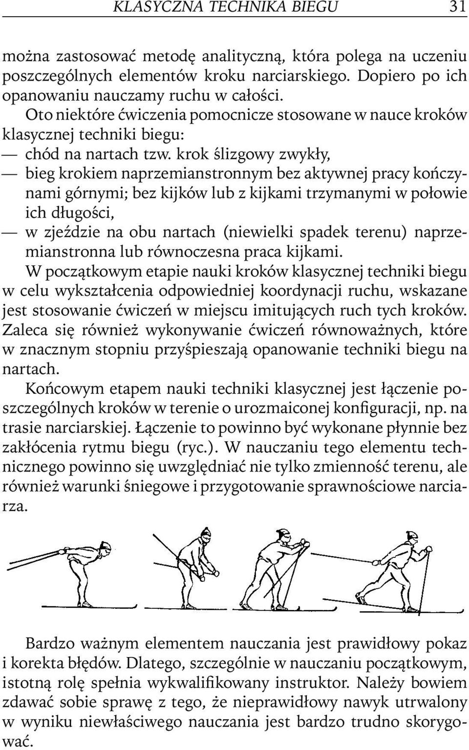 krok ślizgowy zwykły, bieg krokiem naprzemianstronnym bez aktywnej pracy kończynami górnymi; bez kijków lub z kijkami trzymanymi w połowie ich długości, w zjeździe na obu nartach (niewielki spadek