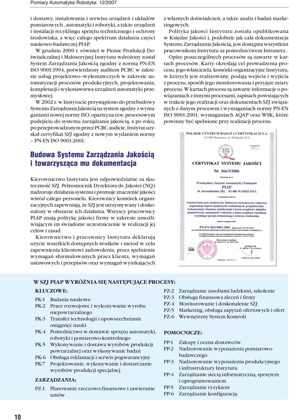 również w Pionie Produkcji Doświadczalnej i Małoseryjnej Instytutu wdrożony został System Zarządzania Jakością zgodny z normą PN-EN ISO 9001:1994, potwierdzony auditem PCBC w zakresie usług