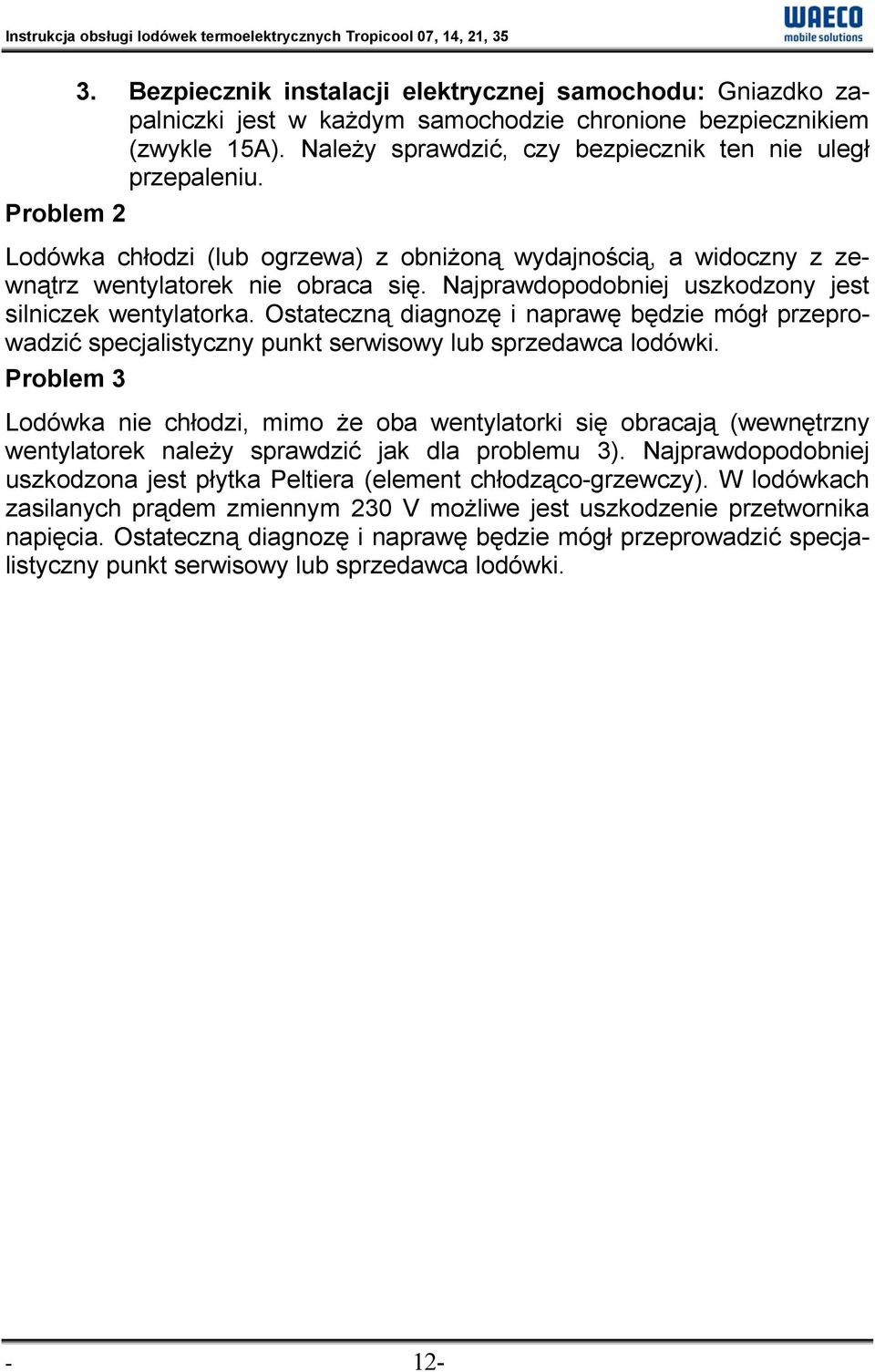 Problem 2 Lodówka chłodzi (lub ogrzewa) z obniżoną wydajnością, a widoczny z zewnątrz wentylatorek nie obraca się. Najprawdopodobniej uszkodzony jest silniczek wentylatorka.