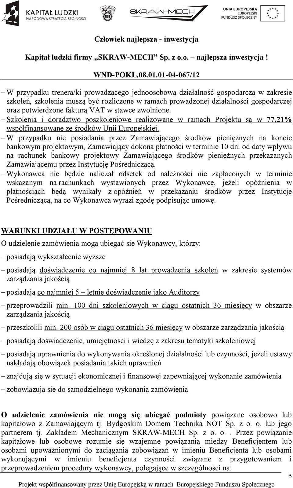 W przypadku nie posiadania przez Zamawiającego środków pieniężnych na koncie bankowym projektowym, Zamawiający dokona płatności w terminie 10 dni od daty wpływu na rachunek bankowy projektowy