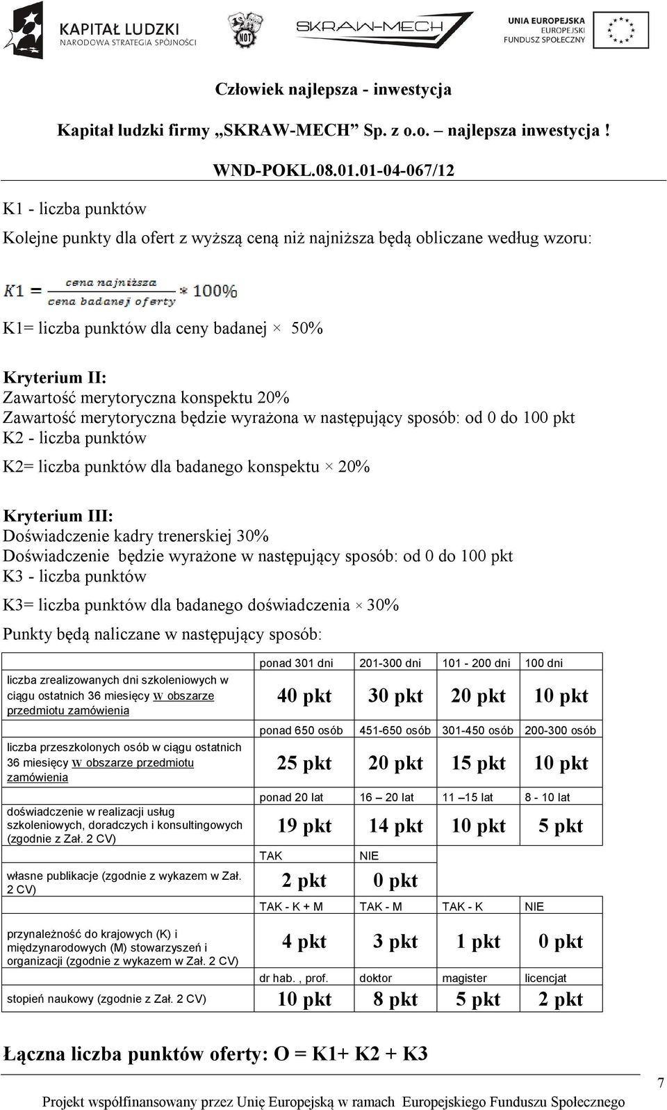 Doświadczenie będzie wyrażone w następujący sposób: od 0 do 100 pkt K3 - liczba punktów K3= liczba punktów dla badanego doświadczenia 30% Punkty będą naliczane w następujący sposób: liczba