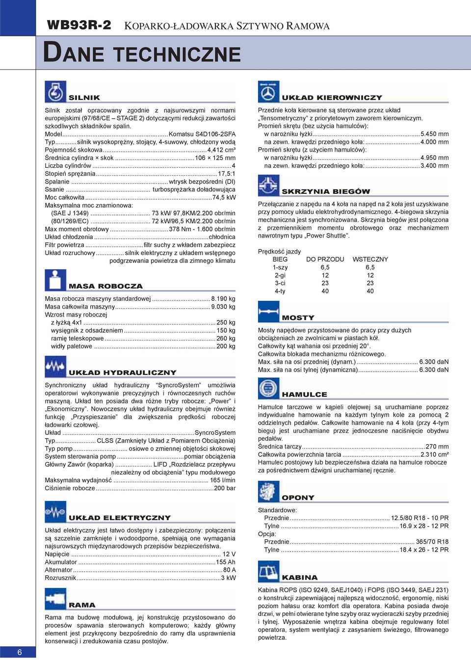 ..4 Stopień sprężania...17,5:1 Spalanie... wtrysk bezpośredni (DI) Ssanie... turbosprężarka doładowująca Moc całkowita...74,5 kw Maksymalna moc znamionowa: (SAE J 1349)... 73 kw/ 97,8KM/2.