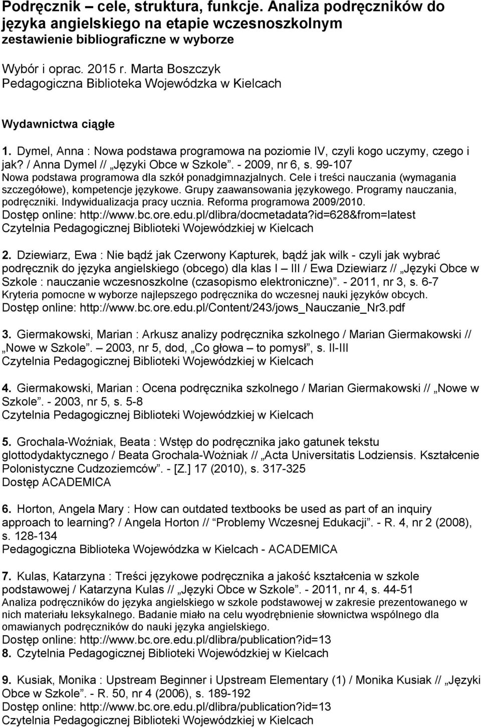 - 2009, nr 6, s. 99-107 Nowa podstawa programowa dla szkół ponadgimnazjalnych. Cele i treści nauczania (wymagania szczegółowe), kompetencje językowe. Grupy zaawansowania językowego.