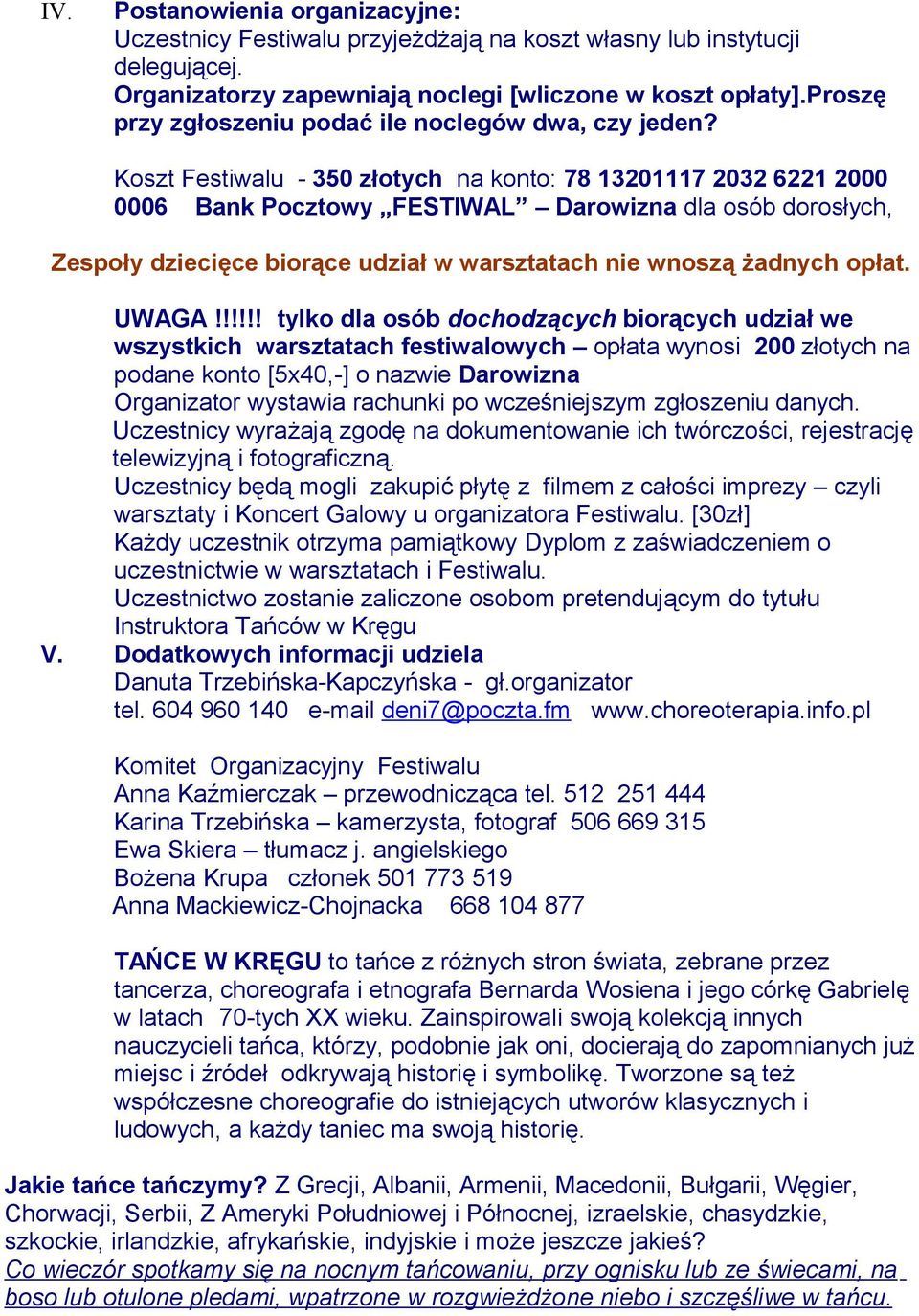 Koszt Festiwalu - 350 złotych na konto: 78 13201117 2032 6221 2000 0006 Bank Pocztowy FESTIWAL Darowizna dla osób dorosłych, Zespoły dziecięce biorące udział w warsztatach nie wnoszą żadnych opłat.