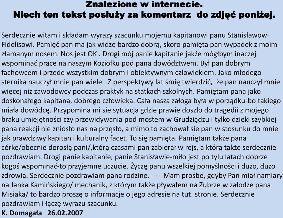 Drogi mój panie kapitanie jakże mógłbym inaczej wspominad prace na naszym Koziołku pod pana dowództwem. Był pan dobrym fachowcem i przede wszystkim dobrym i obiektywnym człowiekiem.