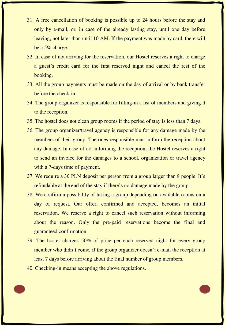 In case of not arriving for the reservation, our Hostel reserves a right to charge a guest s credit card for the first reserved night and cancel the rest of the booking. 33.