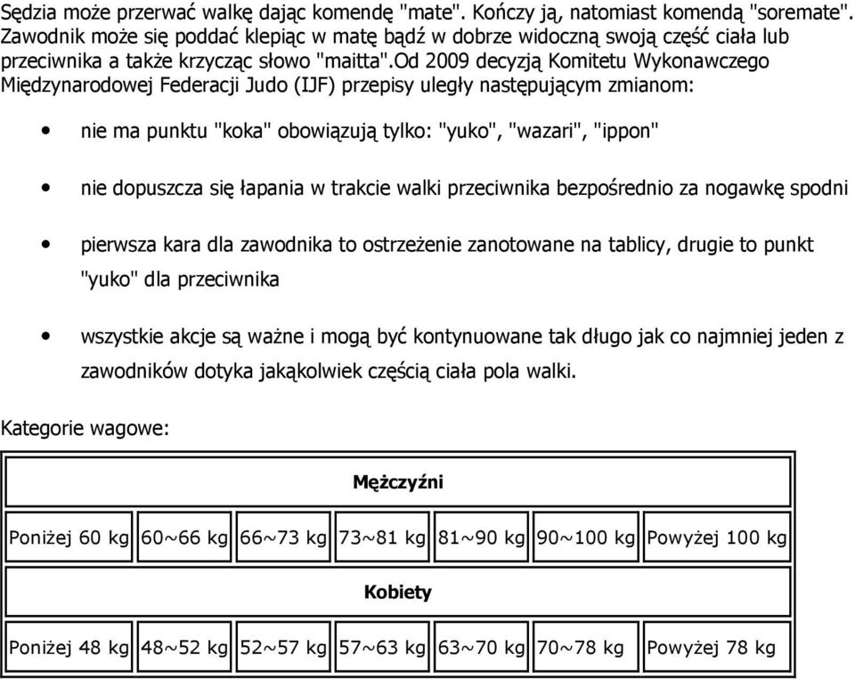 od 2009 decyzją Komitetu Wykonawczego Międzynarodowej Federacji Judo (IJF) przepisy uległy następującym zmianom: nie ma punktu "koka" obowiązują tylko: "yuko", "wazari", "ippon" nie dopuszcza się