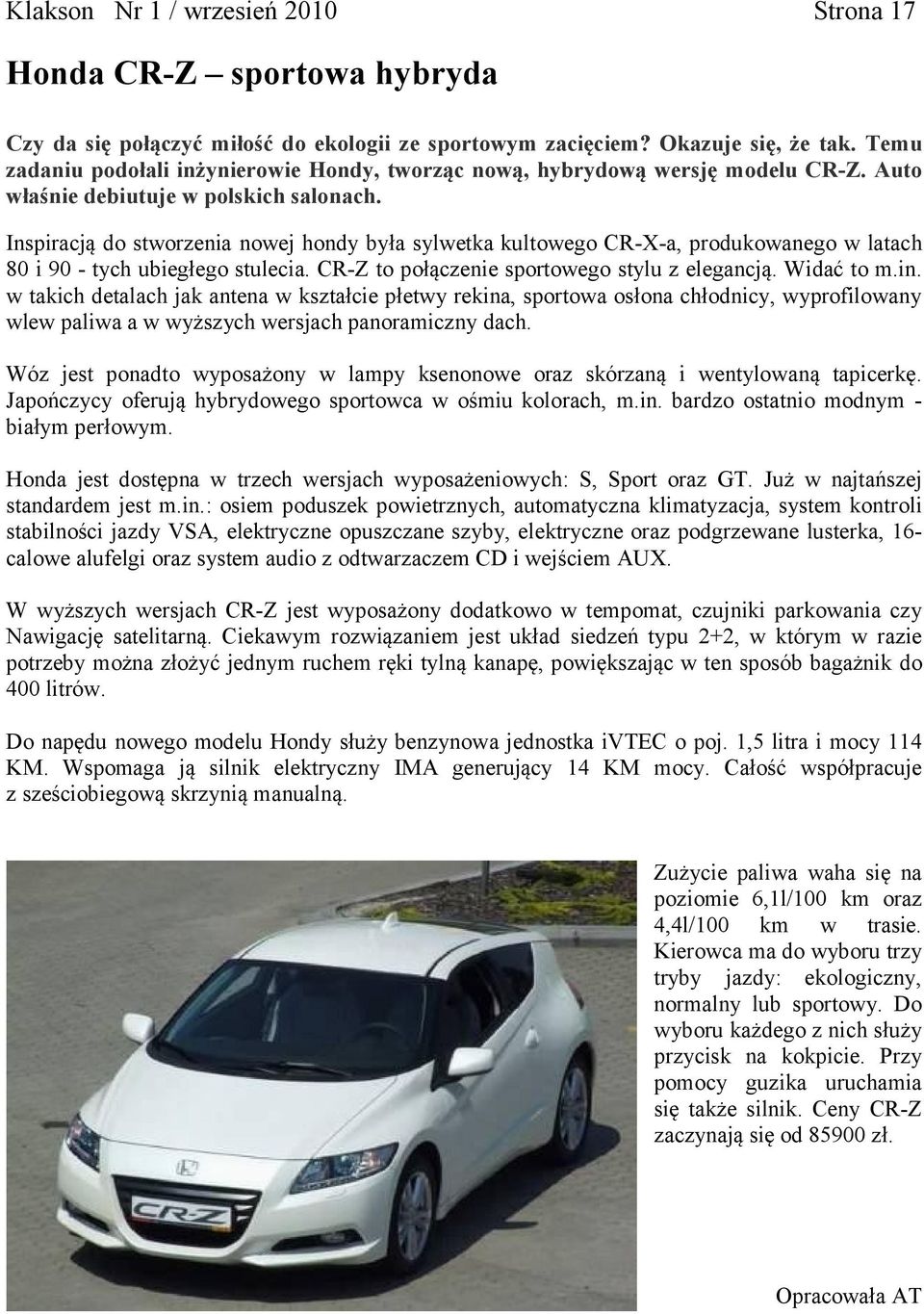 Inspiracją do stworzenia nowej hondy była sylwetka kultowego CR-X-a, produkowanego w latach 80 i 90 - tych ubiegłego stulecia. CR-Z to połączenie sportowego stylu z elegancją. Widać to m.in.