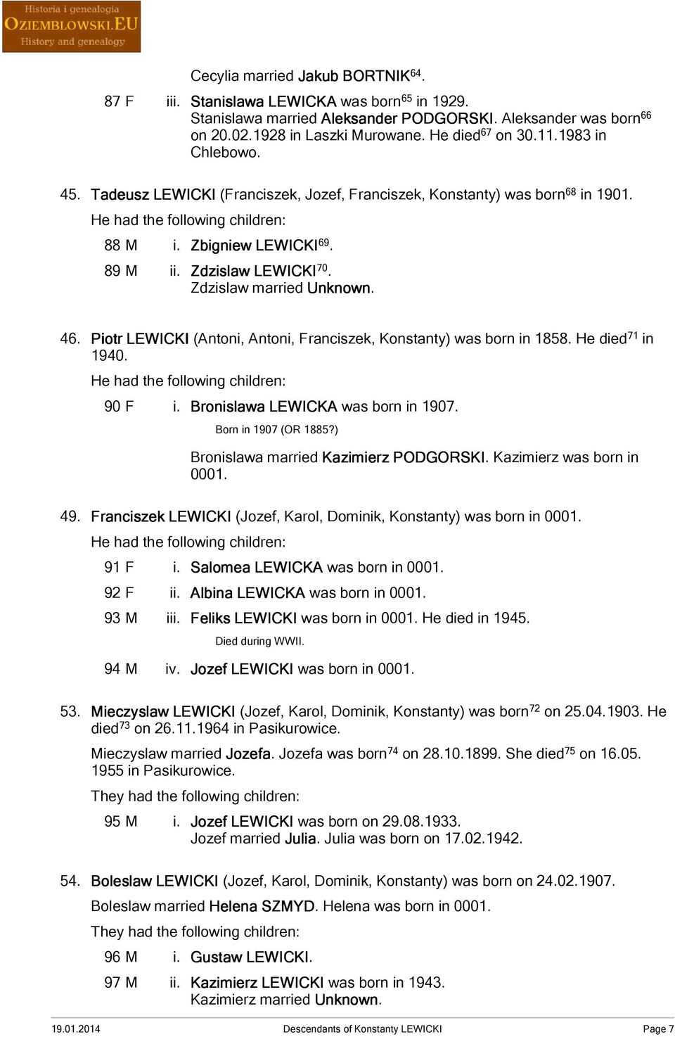 Zdzislaw married Unknown. 46. Piotr LEWICKI (Antoni, Antoni, Franciszek, Konstanty) was born in 1858. He died 71 in 1940. He had the following children: 90 F i. Bronislawa LEWICKA was born in 1907.