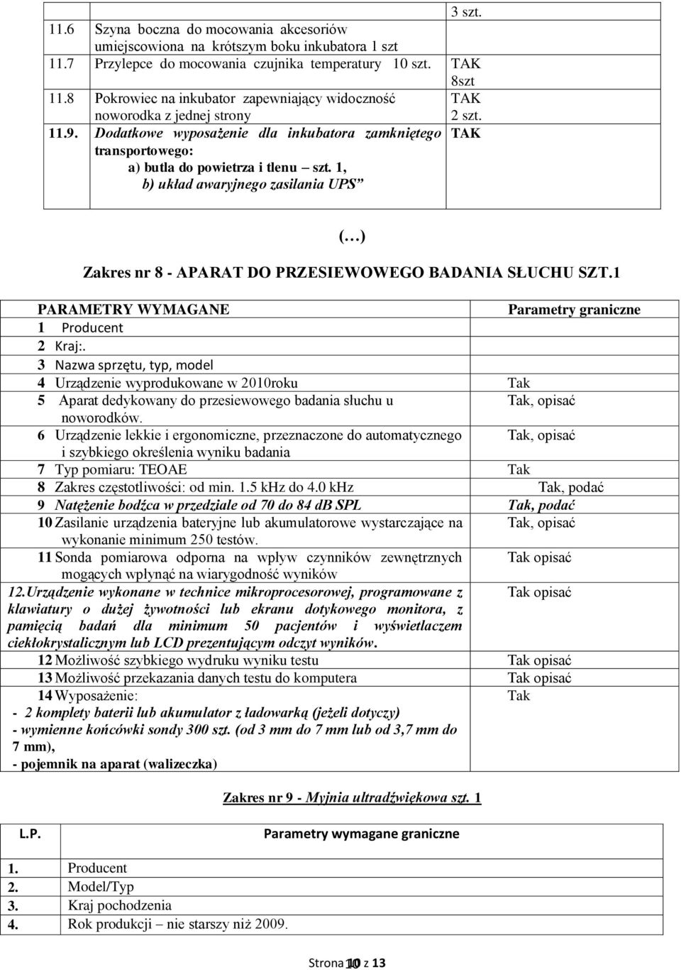 1, b) układ awaryjnego zasilania UPS ( ) Zakres nr 8 - APARAT DO PRZESIEWOWEGO BADANIA SŁUCHU SZT.1 PARAMETRY WYMAGANE Parametry graniczne 1 Producent 2 Kraj:.