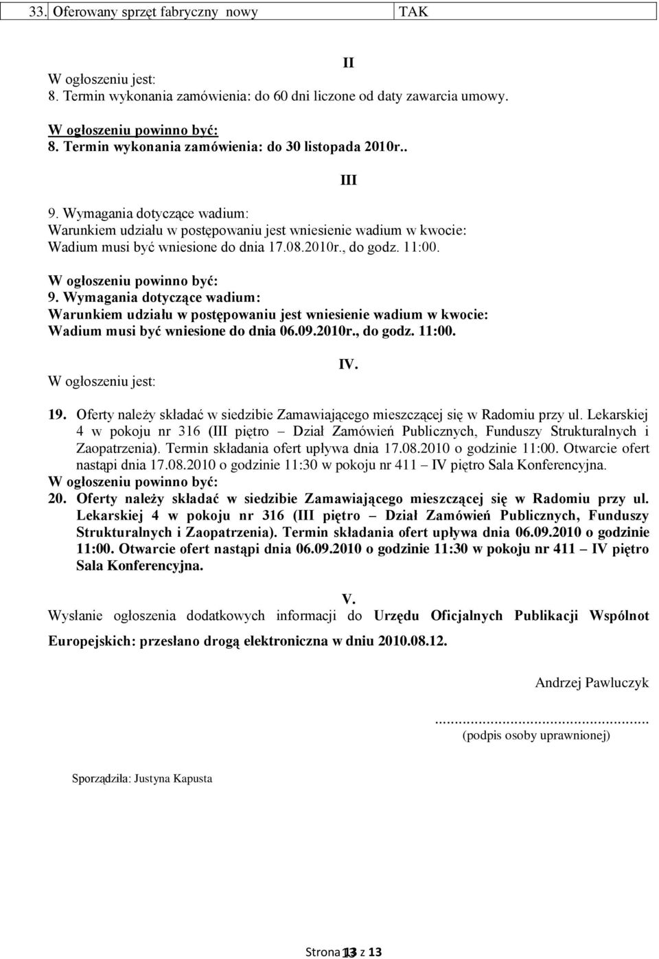 11:00. W ogłoszeniu powinno być: 9. Wymagania dotyczące wadium: Warunkiem udziału w postępowaniu jest wniesienie wadium w kwocie: Wadium musi być wniesione do dnia 06.09.2010r., do godz. 11:00.