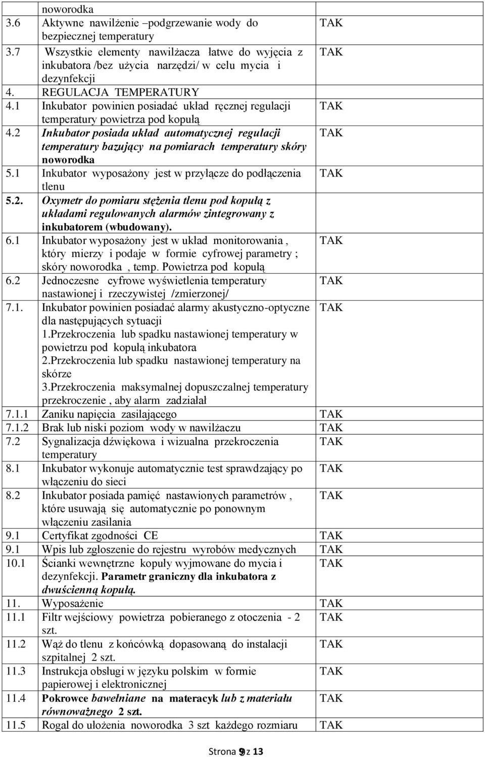 2 Inkubator posiada układ automatycznej regulacji temperatury bazujący na pomiarach temperatury skóry noworodka 5.1 Inkubator wyposażony jest w przyłącze do podłączenia tlenu 5.2. Oxymetr do pomiaru stężenia tlenu pod kopułą z układami regulowanych alarmów zintegrowany z inkubatorem (wbudowany).