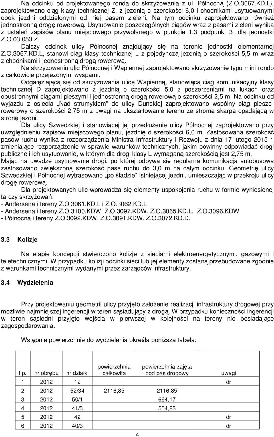 Na tym odcinku zaprojektowano równieŝ jednostronną drogę rowerową. Usytuowanie poszczególnych ciągów wraz z pasami zieleni wynika z ustaleń zapisów planu miejscowego przywołanego w punkcie 1.