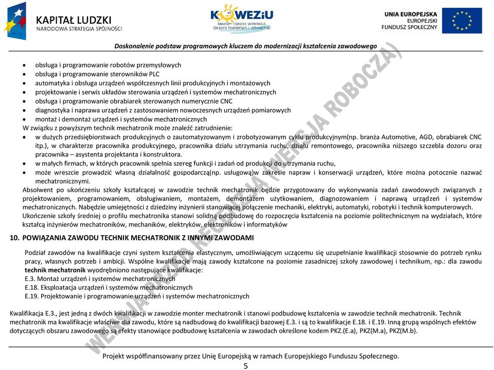 i systemów W związku z powyższym technik mechatronik może znaleźć zatrudnienie: w dużych przedsiębiorstwach produkcyjnych o zautomatyzowanym i zrobotyzowanym cyklu produkcyjnym(np.