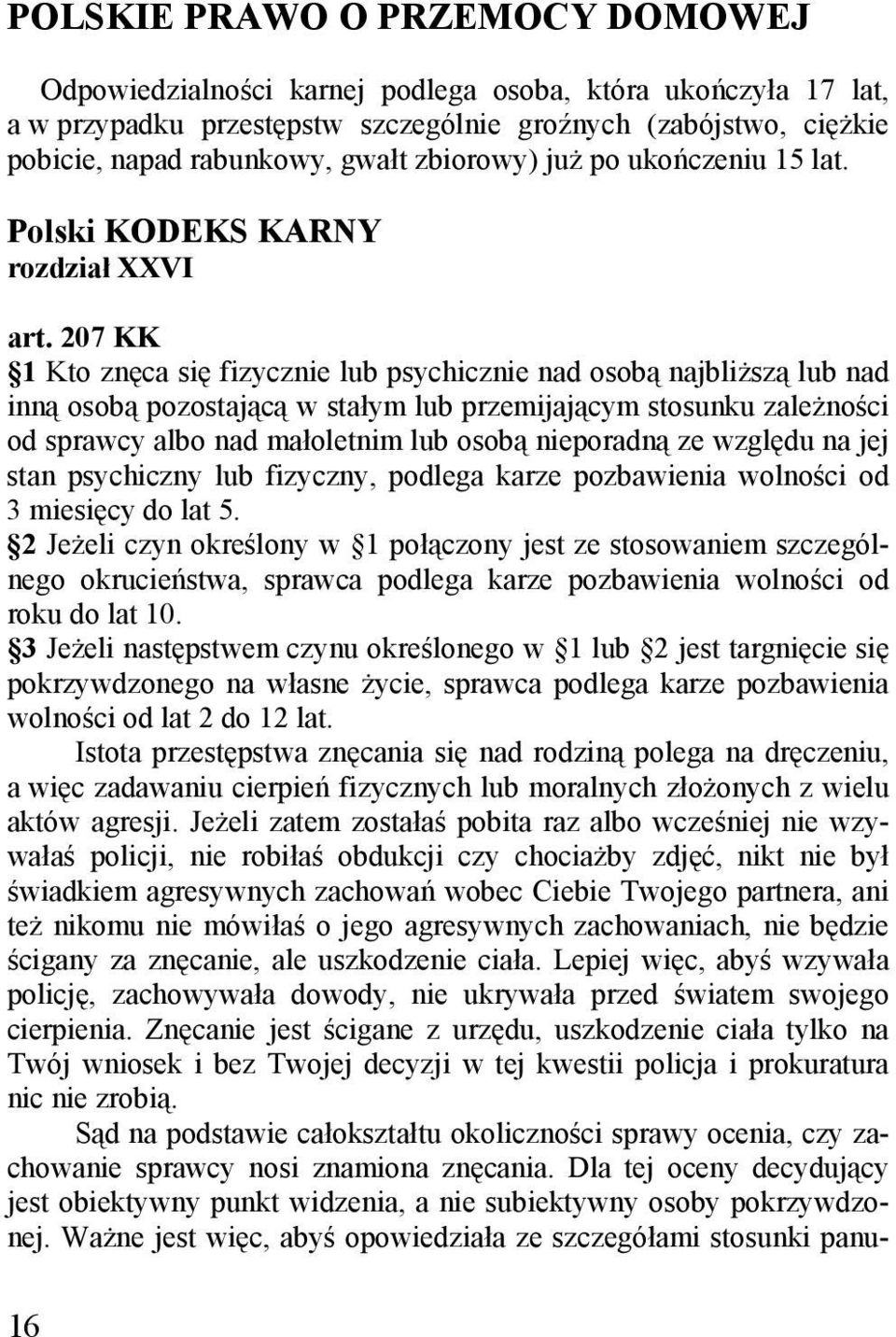 207 KK 1 Kto znęca się fizycznie lub psychicznie nad osobą najbliższą lub nad inną osobą pozostającą w stałym lub przemijającym stosunku zależności od sprawcy albo nad małoletnim lub osobą nieporadną