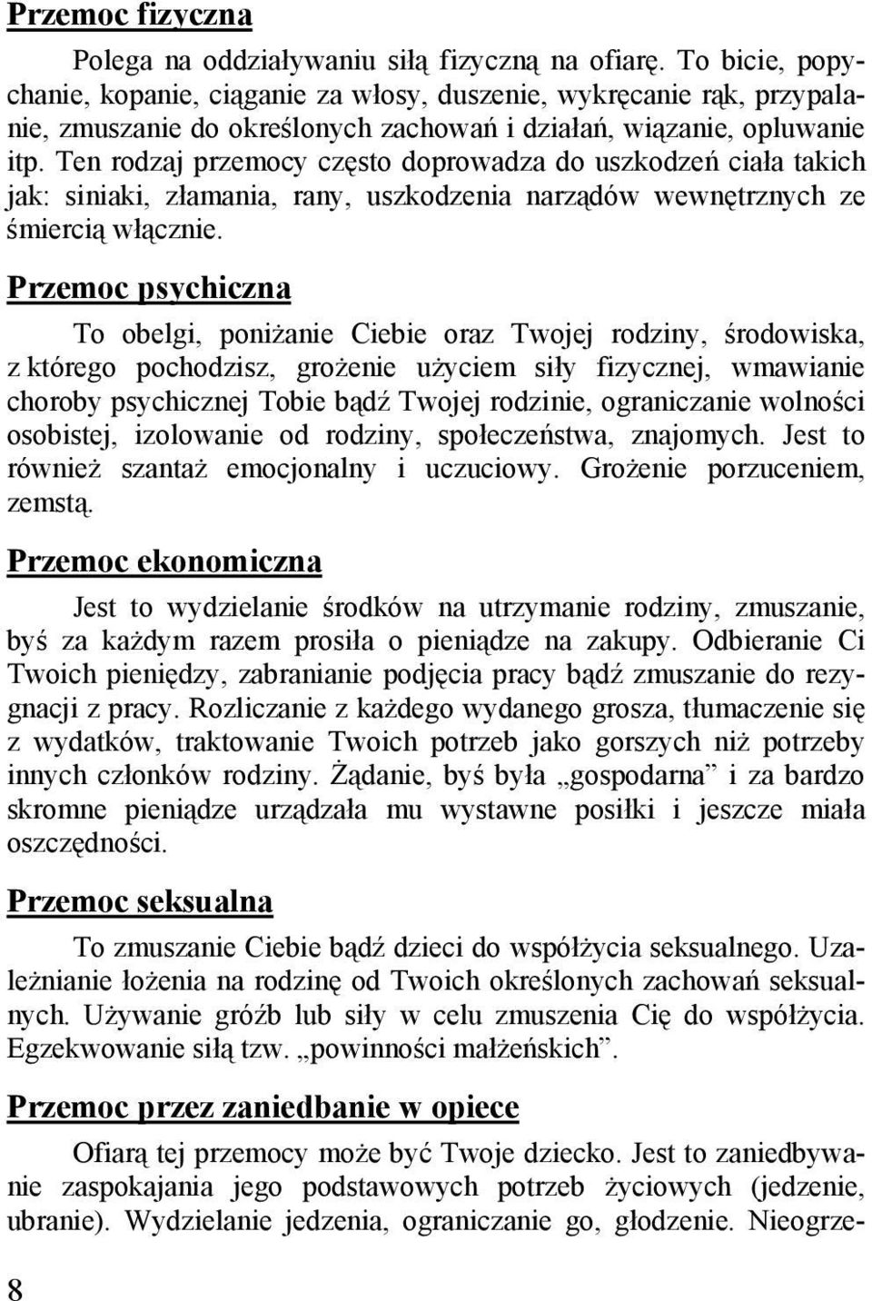 Ten rodzaj przemocy często doprowadza do uszkodzeń ciała takich jak: siniaki, złamania, rany, uszkodzenia narządów wewnętrznych ze śmiercią włącznie.