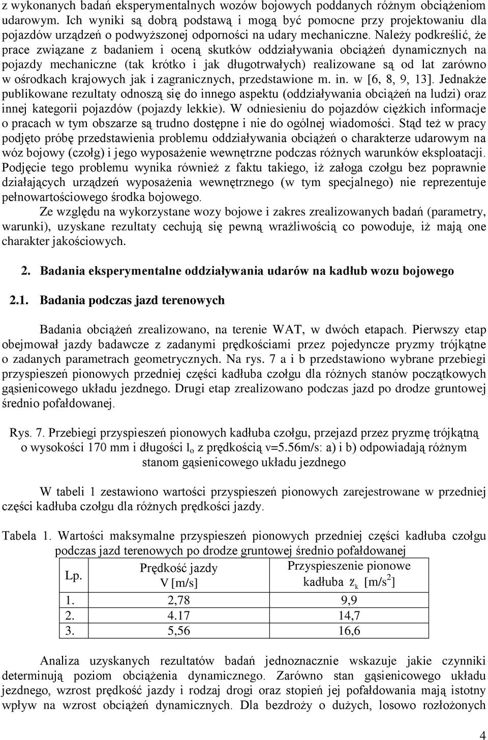 Należy podkreślić, że prace związane z badaniem i oceną skutków oddziaływania obciążeń dynamicznych na pojazdy mechaniczne (tak krótko i jak długotrwałych) realizowane są od lat zarówno w ośrodkach