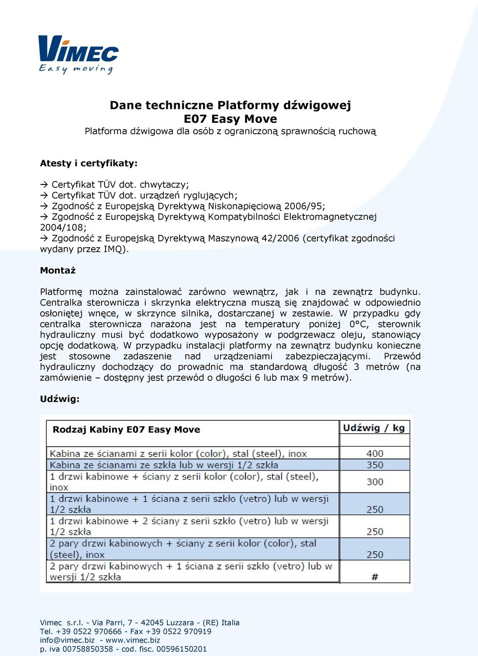 42/2006 (certyfikat zgodności wydany przez IMQ). Montaż Platformę można zainstalować zarówno wewnątrz, jak i na zewnątrz budynku.