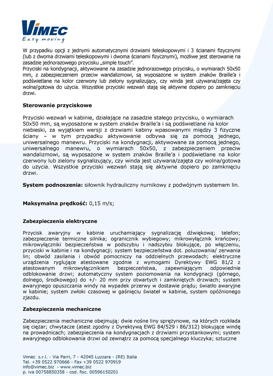 Przyciski na kondygnacji, aktywowane na zasadzie jednorazowego przycisku, o wymiarach 50x50 mm, z zabezpieczeniem przeciw wandalizmowi, są wyposażone w system znaków Braille a i podświetlane na kolor