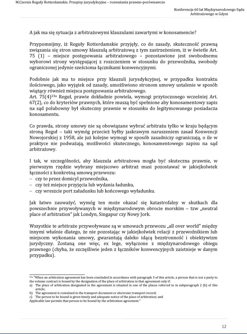 75 (1) miejsce postępowania arbitrażowego pozostawione jest swobodnemu wyborowi strony występującej z roszczeniem w stosunku do przewoźnika, swobody ograniczonej jedynie sześcioma łącznikami