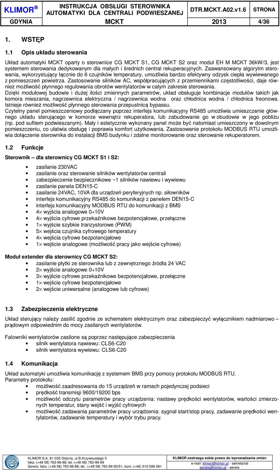 rekuperacyjnych. Zaawansowany algorytm sterowania, wykorzystujący łącznie do 6 czujników temperatury, umożliwia bardzo efektywny odzysk ciepła wywiewanego z pomieszczeń powietrza.