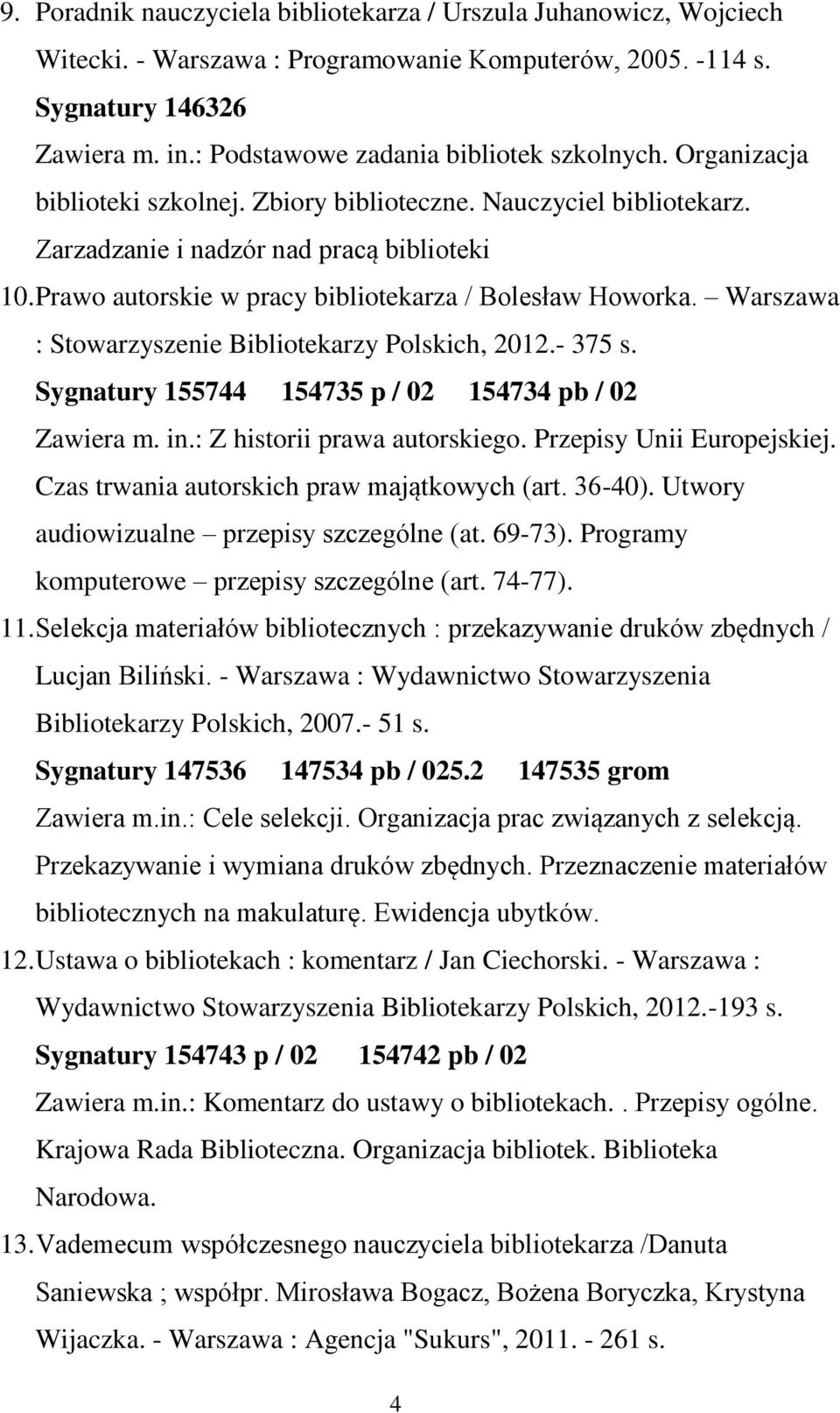 Prawo autorskie w pracy bibliotekarza / Bolesław Howorka. Warszawa : Stowarzyszenie Bibliotekarzy Polskich, 2012.- 375 s. Sygnatury 155744 154735 p / 02 154734 pb / 02 Zawiera m. in.