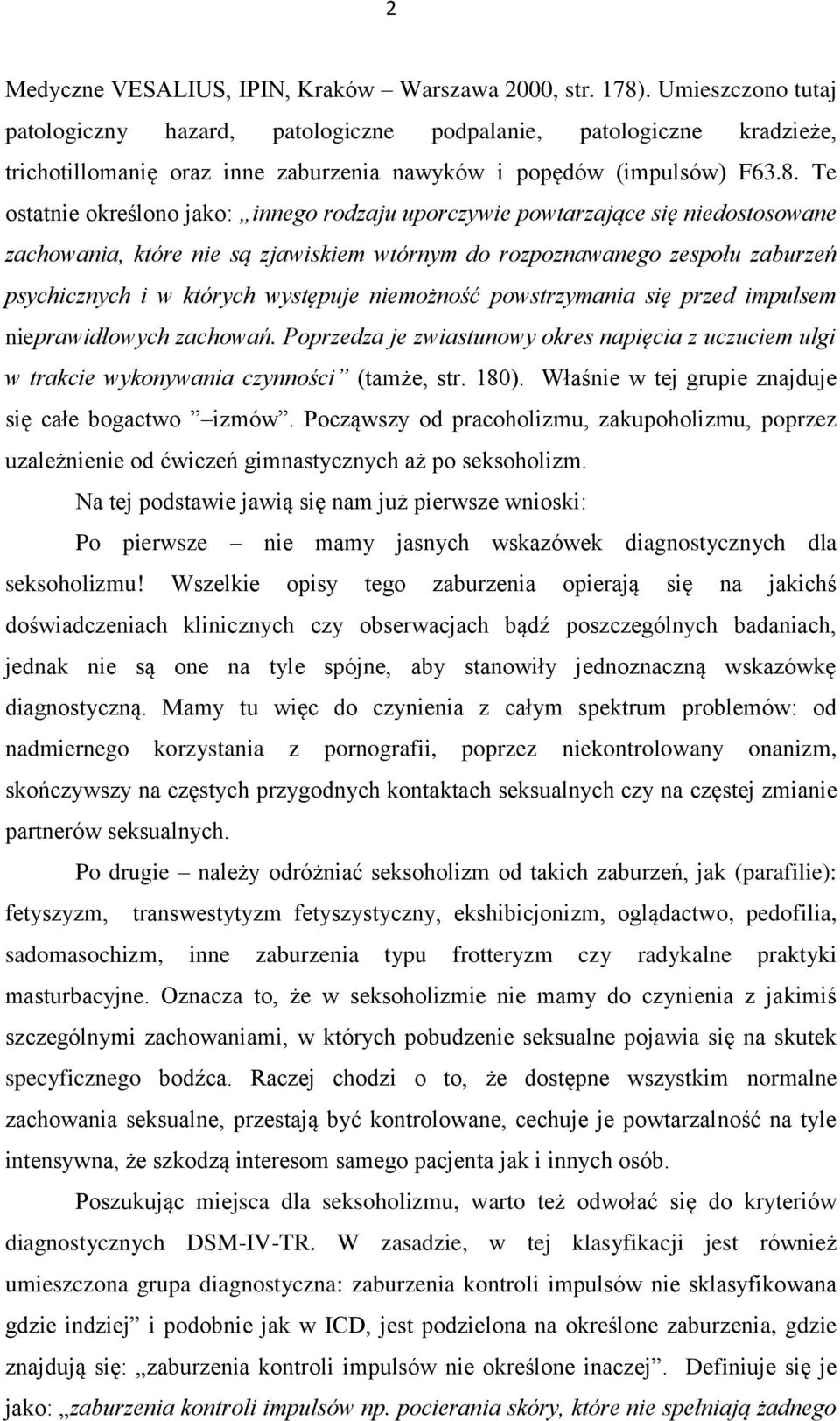 Te ostatnie określono jako: innego rodzaju uporczywie powtarzające się niedostosowane zachowania, które nie są zjawiskiem wtórnym do rozpoznawanego zespołu zaburzeń psychicznych i w których występuje