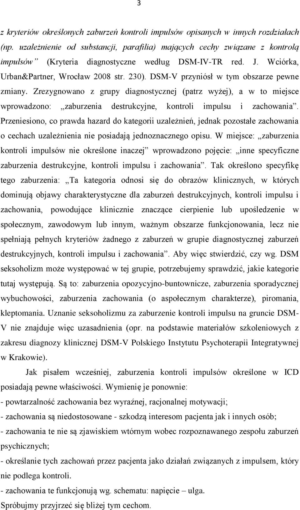 DSM-V przyniósł w tym obszarze pewne zmiany. Zrezygnowano z grupy diagnostycznej (patrz wyżej), a w to miejsce wprowadzono: zaburzenia destrukcyjne, kontroli impulsu i zachowania.