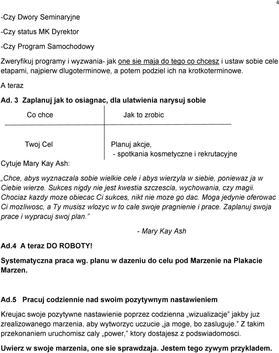 3 Zaplanuj jak to osiagnac, dla ulatwienia narysuj sobie Co chce Jak to zrobic Twoj Cel Cytuje Mary Kay Ash: Planuj akcje, - spotkania kosmetyczne i rekrutacyjne Chce, abys wyznaczala sobie wielkie