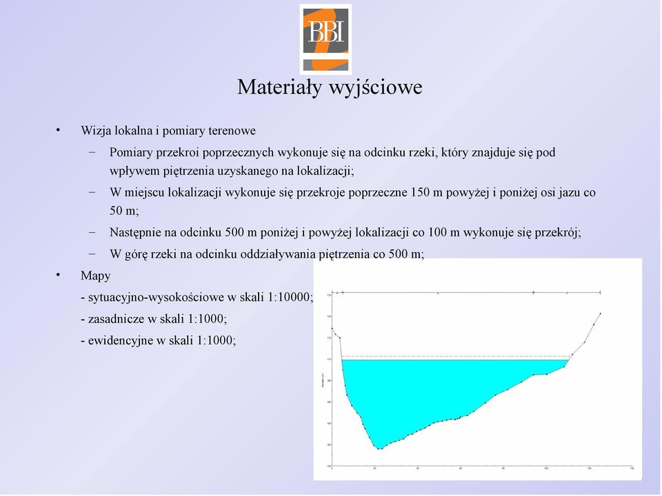 jazu co 50 m; Następnie na odcinku 500 m poniżej i powyżej lokalizacji co 100 m wykonuje się przekrój; W górę rzeki na odcinku