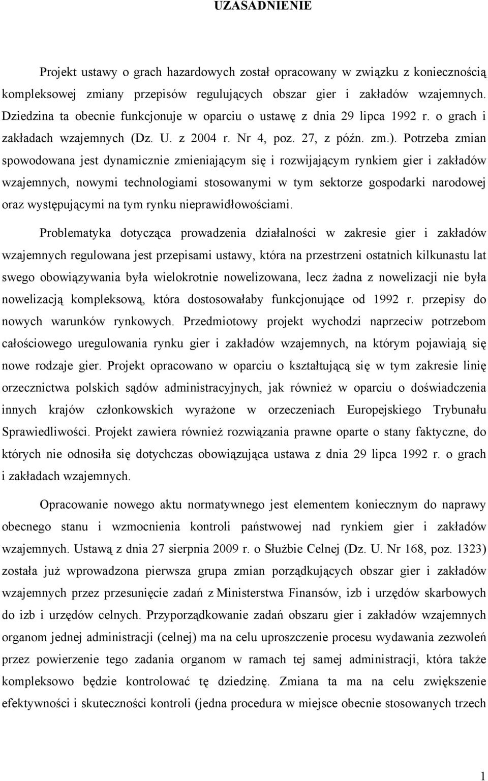 Potrzeba zmian spowodowana jest dynamicznie zmieniającym się i rozwijającym rynkiem gier i zakładów wzajemnych, nowymi technologiami stosowanymi w tym sektorze gospodarki narodowej oraz występującymi