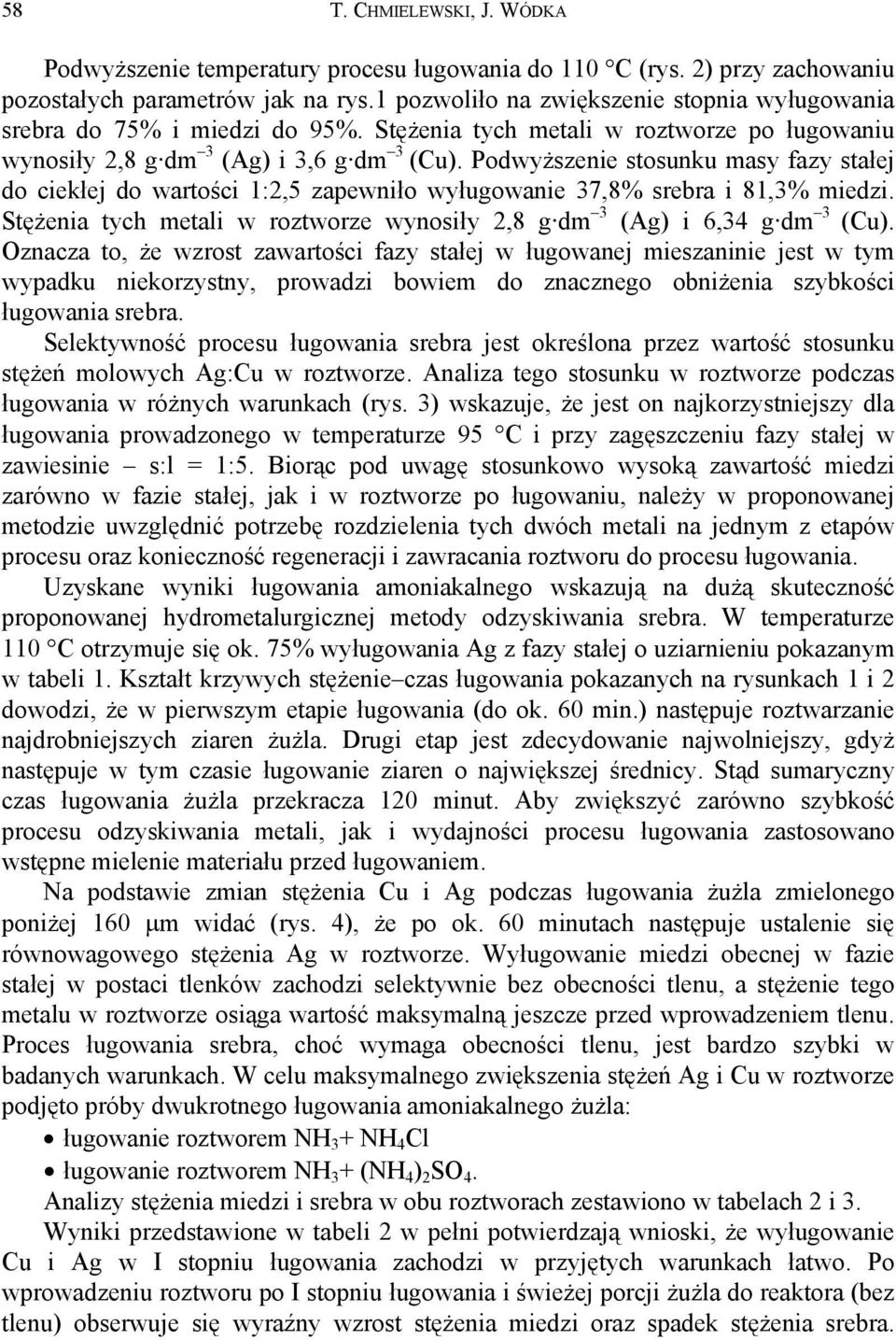 Podwyższenie stosunku masy fazy stałej do ciekłej do wartości 1:2,5 zapewniło wyługowanie 37,8% srebra i 81,3% miedzi. Stężenia tych metali w roztworze wynosiły 2,8 g dm 3 () i 6,34 g dm 3 ().